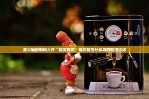 重大通报咖啡大厅“其实有挂”确实有挂分享真的有挂给你