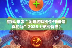 重磅.来袭“闲逸游戏外卦神器是真的吗”2025（果然有挂）