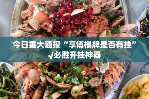 今日重大通报“享博棋牌是否有挂”√必胜开挂神器