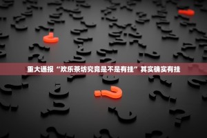 重大通报“欢乐茶坊究竟是不是有挂”其实确实有挂