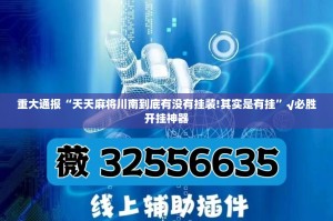 重大通报“天天麻将川南到底有没有挂装!其实是有挂”√必胜开挂神器