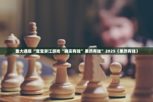 重大通报“宝宝浙江游戏“确实有挂”果然有挂”2025（果然有挂）