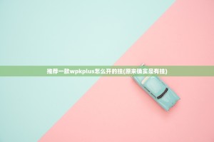 推荐一款wpkplus怎么开的挂(原来确实是有挂)