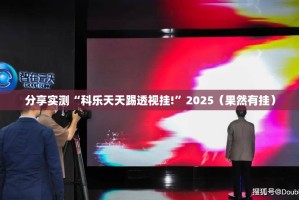 分享实测“科乐天天踢透视挂!”2025（果然有挂）