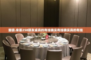 重磅.来袭258朋友桌真的有挂确实有挂确实真的有挂