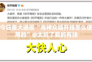 今日重大通报“海神众娱开挂怎么使用的”@太坑了真的有挂