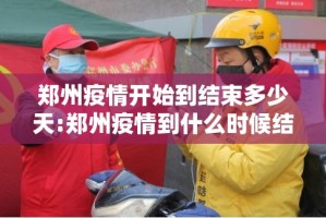 郑州疫情开始到结束多少天:郑州疫情到什么时候结束