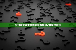 今日重大通报来客究竟有挂吗√其实是有挂