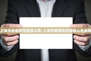 上海市疫情防控指挥公告:上海市疫情防控指挥公告最新