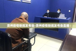 贵州疫情新闻发布会:贵州疫情新闻发布会直播