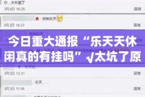 今日重大通报“乐天天休闲真的有挂吗”√太坑了原来有挂
