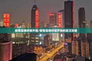 疫情是啥时候开始/疫情是啥时候开始的武汉封城