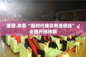 重磅.来袭“新时代确实有透视挂”√必胜开挂神器
