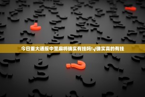今日重大通报中至麻将确实有挂吗!√确实真的有挂