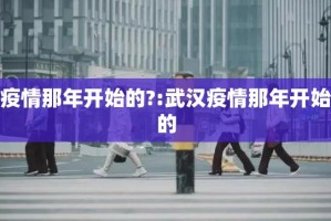 疫情那年开始的?:武汉疫情那年开始的