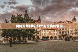 网传郑州封城/郑州封城真的假的