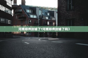 河南郑州封城了?河南郑州封城了吗）