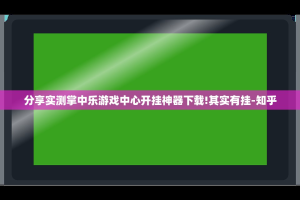 分享实测掌中乐游戏中心开挂神器下载!其实有挂-知乎