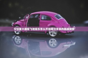 今日重大通报飞驰娱乐怎么开挂呢分享真的有挂给你