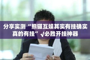 分享实测“熊猫互娱其实有挂确实真的有挂”√必胜开挂神器