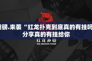 重磅.来袭“红龙扑克到底真的有挂吗”分享真的有挂给你