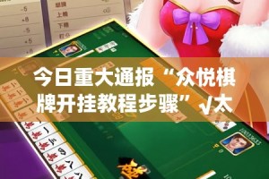 今日重大通报“众悦棋牌开挂教程步骤”√太坑了原来有挂