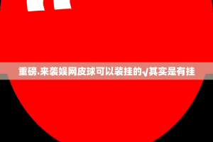重磅.来袭娱网皮球可以装挂的√其实是有挂