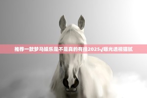 推荐一款梦马娱乐是不是真的有挂2025√曝光透视猫腻
