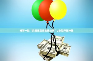 推荐一款“约局吧到底能开挂吗”√必胜开挂神器