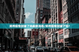 郑州疫情封城了吗最新消息/郑州疫情封城了吗?