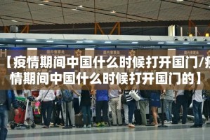 【疫情期间中国什么时候打开国门/疫情期间中国什么时候打开国门的】