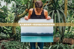 重大通报拔萝卜有挂吗确实有挂果然有挂