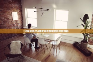 分享实测258朋友桌透视辅助挂开挂神器