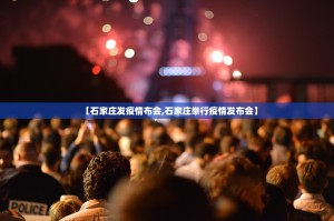 【石家庄发疫情布会,石家庄举行疫情发布会】