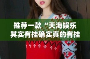 推荐一款“天海娱乐其实有挂确实真的有挂”√曝光透视猫腻