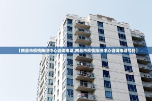 【南昌市疫情防控中心咨询电话,南昌市疫情防控中心咨询电话号码】