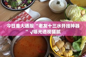 今日重大通报“老友十三水开挂神器”√曝光透视猫腻