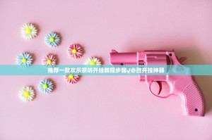 推荐一款欢乐茶坊开挂教程步骤√必胜开挂神器