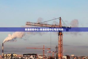 香港疫情中心:香港疫情中心电话号码