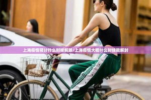 上海疫情预计什么时候解除/上海疫情大概什么时候能解封