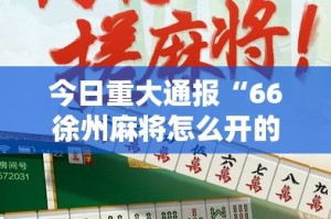 今日重大通报“66徐州麻将怎么开的挂”原来可以开挂