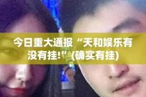今日重大通报“天和娱乐有没有挂!”(确实有挂)