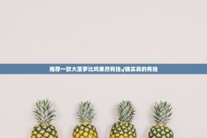 推荐一款大菠萝比鸡果然有挂√确实真的有挂