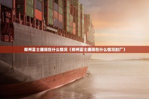 郑州富士康现在什么情况（郑州富士康现在什么情况封厂）