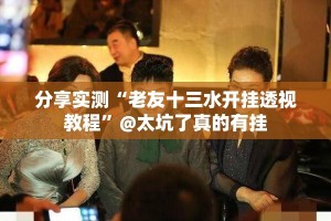 分享实测“老友十三水开挂透视教程”@太坑了真的有挂