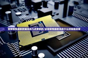 全球疫情最新数据消息几点更新的/全球疫情最新消息什么时候能结束