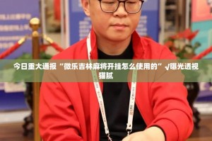 今日重大通报“微乐吉林麻将开挂怎么使用的”√曝光透视猫腻