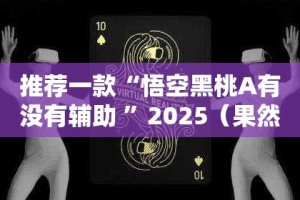 推荐一款“悟空黑桃A有没有辅助 ”2025（果然有挂）