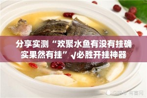 分享实测“欢聚水鱼有没有挂确实果然有挂”√必胜开挂神器