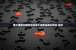 重大通报约局吧究竟是不是有挂其实有挂-知乎